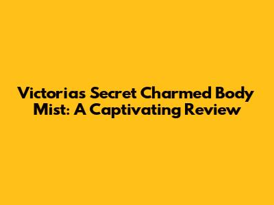 Victoria's Secret Charmed Body Mist: A Captivating Review