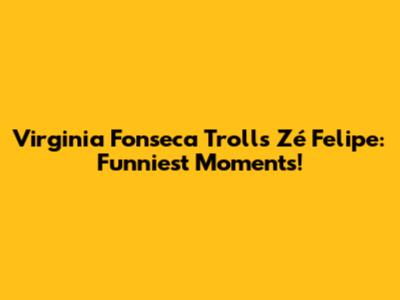 Virginia Fonseca Trolls Zé Felipe: Funniest Moments!