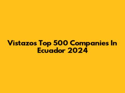 Vistazo's Top 500 Companies In Ecuador 2024