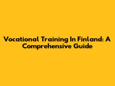 Vocational Training In Finland: A Comprehensive Guide