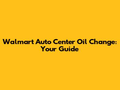 Walmart Auto Center Oil Change: Your Guide