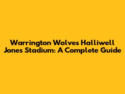Warrington Wolves' Halliwell Jones Stadium: A Complete Guide
