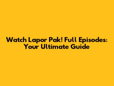 Watch Lapor Pak! Full Episodes: Your Ultimate Guide