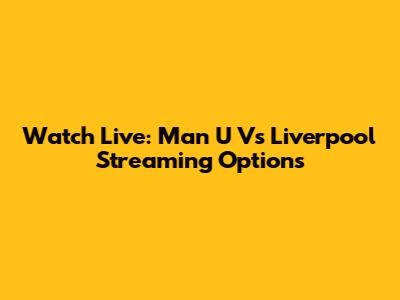 Watch Live: Man U Vs Liverpool Streaming Options