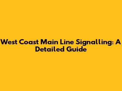 West Coast Main Line Signalling: A Detailed Guide