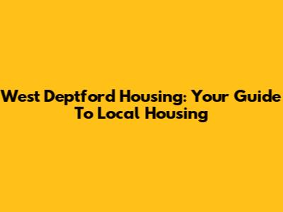 West Deptford Housing: Your Guide To Local Housing