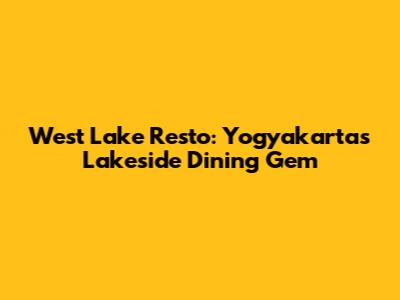 West Lake Resto: Yogyakarta's Lakeside Dining Gem