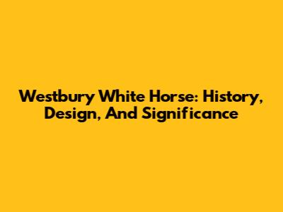 Westbury White Horse: History, Design, And Significance