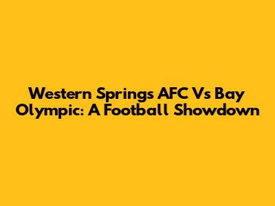 Western Springs AFC Vs Bay Olympic: A Football Showdown