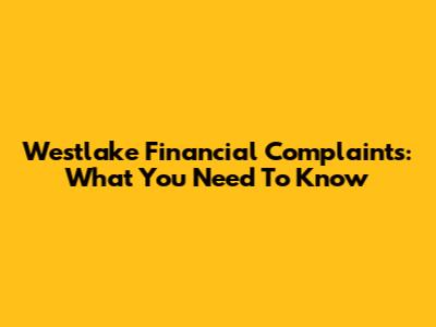 Westlake Financial Complaints: What You Need To Know