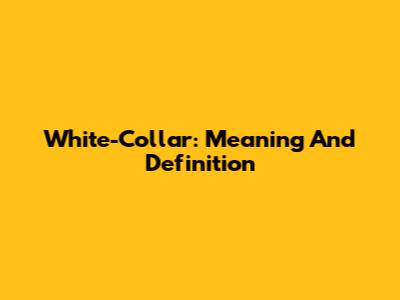 White-Collar: Meaning And Definition