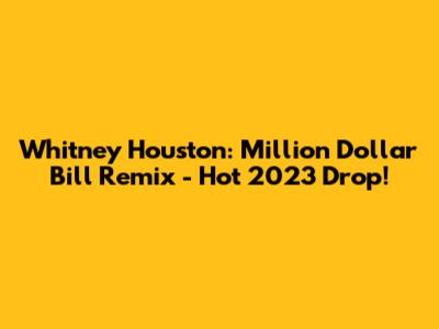 Whitney Houston: Million Dollar Bill Remix - Hot 2023 Drop!