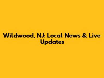 Wildwood, NJ: Local News & Live Updates