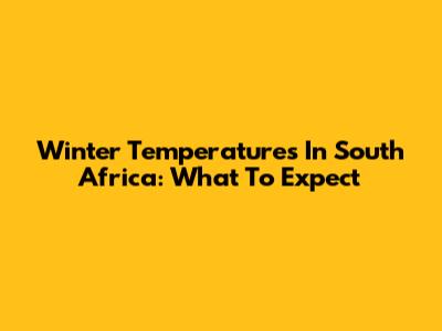 Winter Temperatures In South Africa: What To Expect