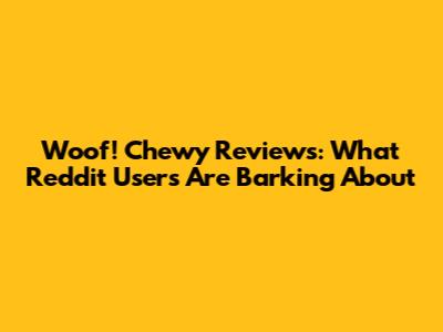 Woof! Chewy Reviews: What Reddit Users Are Barking About