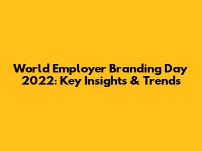 World Employer Branding Day 2022: Key Insights & Trends