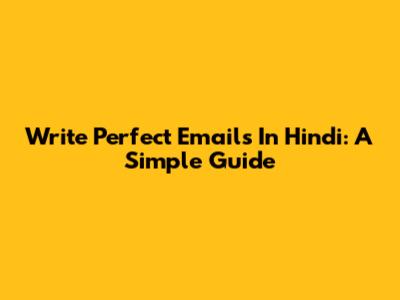 Write Perfect Emails In Hindi: A Simple Guide