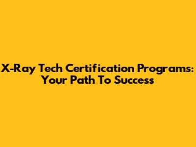 X-Ray Tech Certification Programs: Your Path To Success