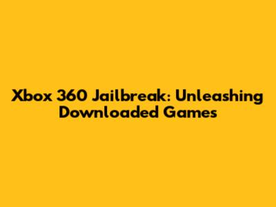 Xbox 360 Jailbreak: Unleashing Downloaded Games