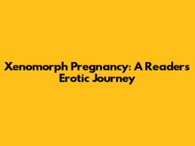 Xenomorph Pregnancy: A Reader's Erotic Journey