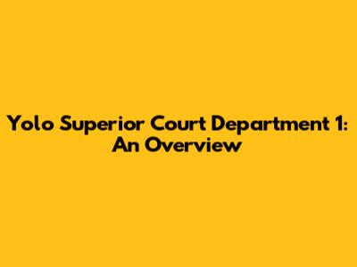 Yolo Superior Court Department 1: An Overview
