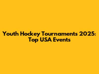 Youth Hockey Tournaments 2025: Top USA Events