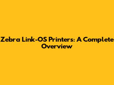 Zebra Link-OS Printers: A Complete Overview